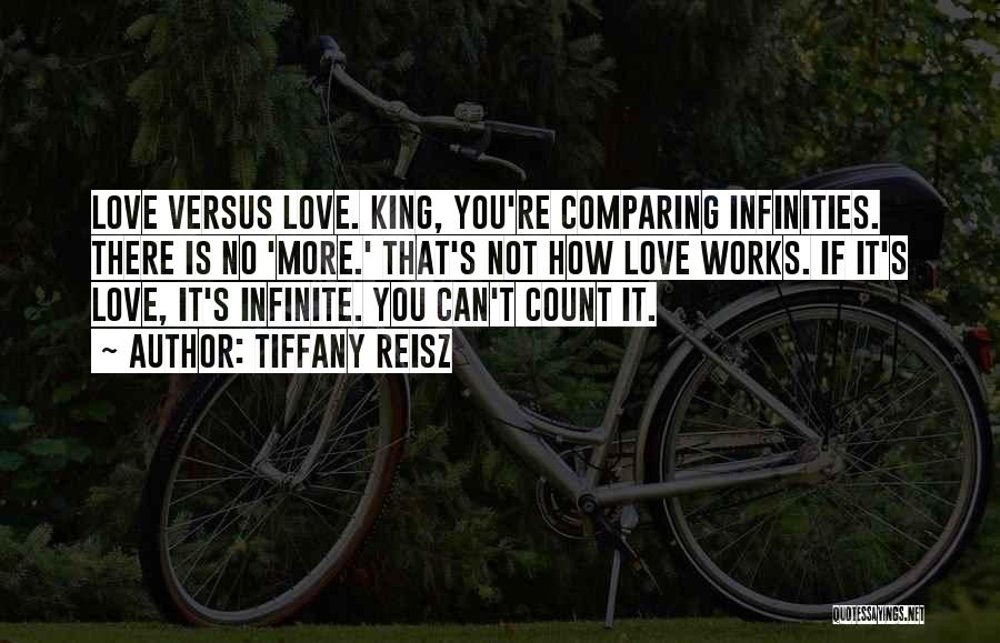 Tiffany Reisz Quotes: Love Versus Love. King, You're Comparing Infinities. There Is No 'more.' That's Not How Love Works. If It's Love, It's