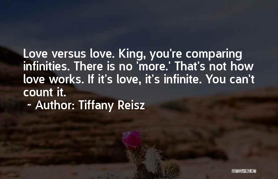 Tiffany Reisz Quotes: Love Versus Love. King, You're Comparing Infinities. There Is No 'more.' That's Not How Love Works. If It's Love, It's