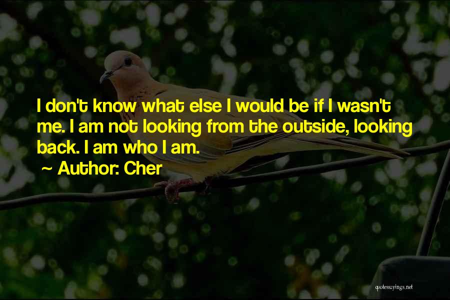 Cher Quotes: I Don't Know What Else I Would Be If I Wasn't Me. I Am Not Looking From The Outside, Looking
