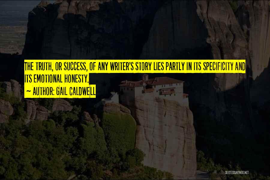 Gail Caldwell Quotes: The Truth, Or Success, Of Any Writer's Story Lies Partly In Its Specificity And Its Emotional Honesty.