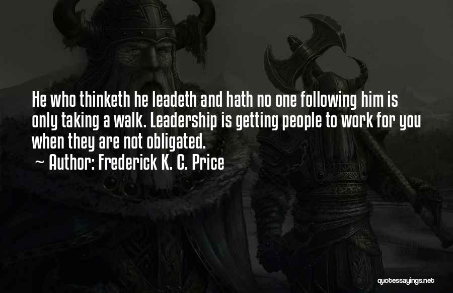 Frederick K. C. Price Quotes: He Who Thinketh He Leadeth And Hath No One Following Him Is Only Taking A Walk. Leadership Is Getting People