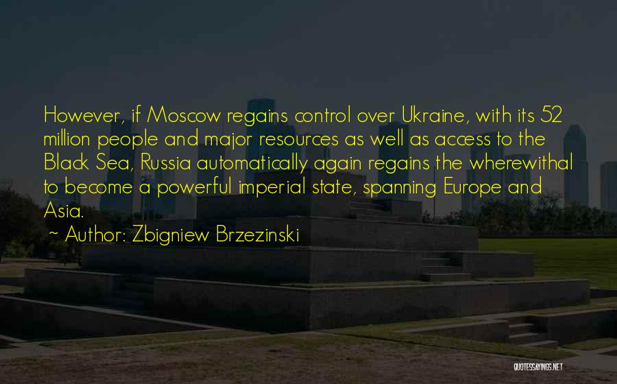 Zbigniew Brzezinski Quotes: However, If Moscow Regains Control Over Ukraine, With Its 52 Million People And Major Resources As Well As Access To