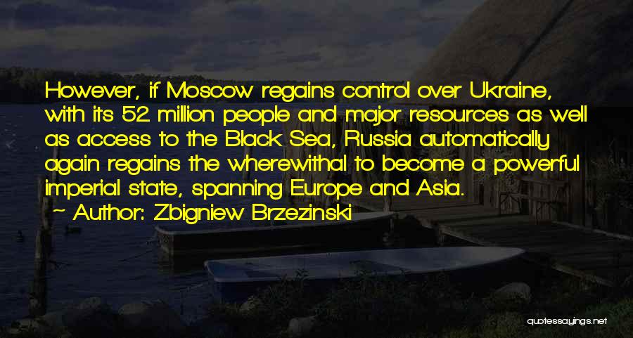 Zbigniew Brzezinski Quotes: However, If Moscow Regains Control Over Ukraine, With Its 52 Million People And Major Resources As Well As Access To