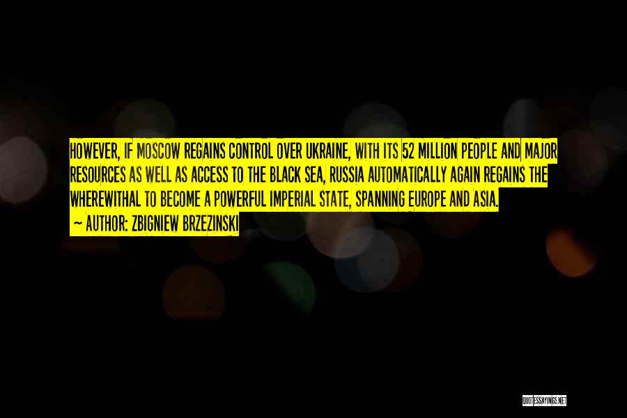 Zbigniew Brzezinski Quotes: However, If Moscow Regains Control Over Ukraine, With Its 52 Million People And Major Resources As Well As Access To