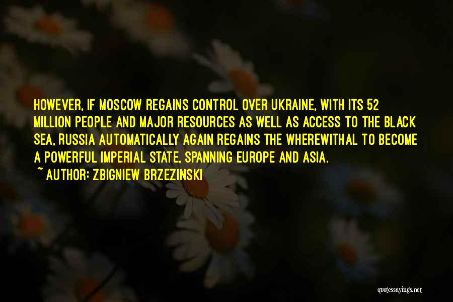 Zbigniew Brzezinski Quotes: However, If Moscow Regains Control Over Ukraine, With Its 52 Million People And Major Resources As Well As Access To