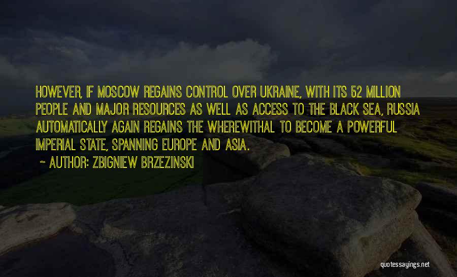 Zbigniew Brzezinski Quotes: However, If Moscow Regains Control Over Ukraine, With Its 52 Million People And Major Resources As Well As Access To