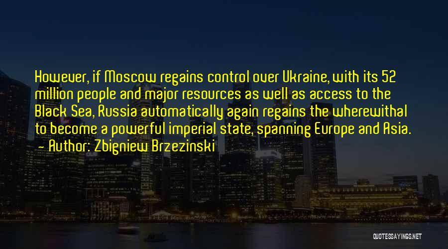 Zbigniew Brzezinski Quotes: However, If Moscow Regains Control Over Ukraine, With Its 52 Million People And Major Resources As Well As Access To