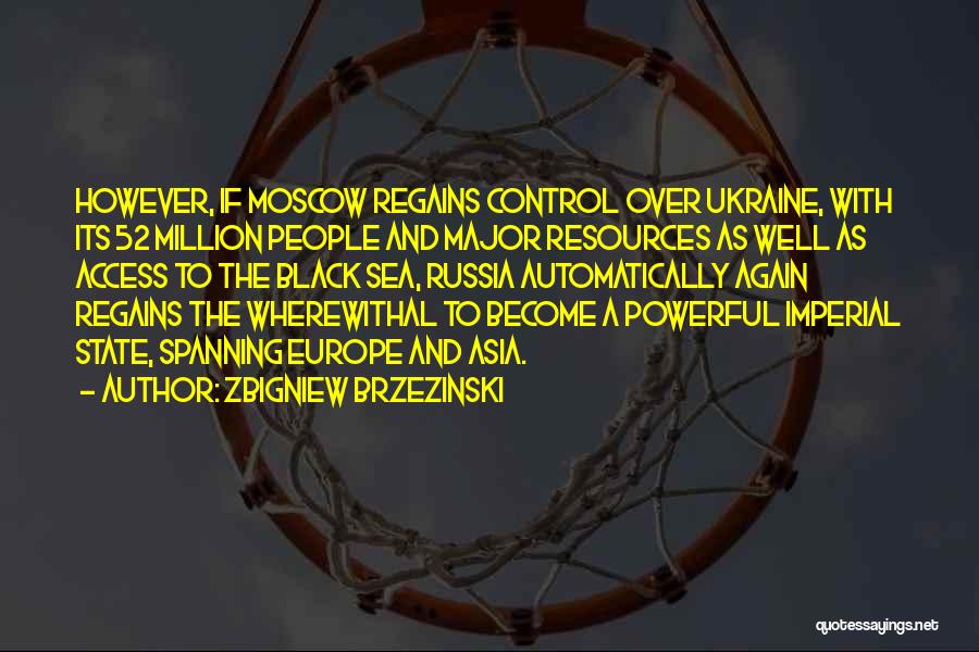 Zbigniew Brzezinski Quotes: However, If Moscow Regains Control Over Ukraine, With Its 52 Million People And Major Resources As Well As Access To