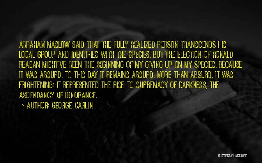 George Carlin Quotes: Abraham Maslow Said That The Fully Realized Person Transcends His Local Group And Identifies With The Species. But The Election