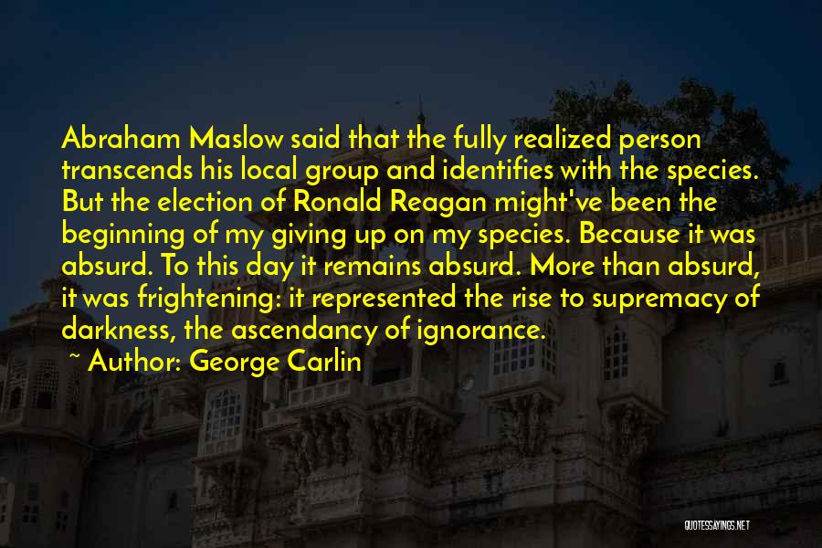 George Carlin Quotes: Abraham Maslow Said That The Fully Realized Person Transcends His Local Group And Identifies With The Species. But The Election
