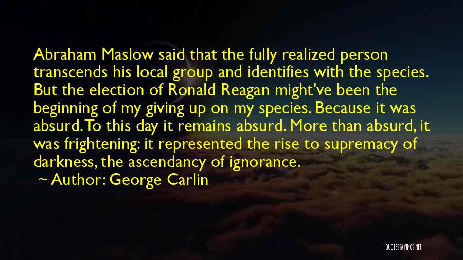 George Carlin Quotes: Abraham Maslow Said That The Fully Realized Person Transcends His Local Group And Identifies With The Species. But The Election