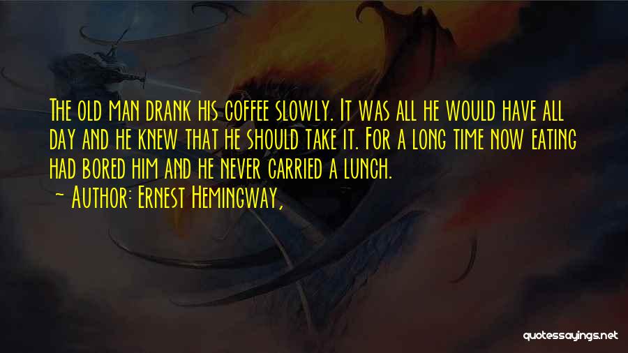 Ernest Hemingway, Quotes: The Old Man Drank His Coffee Slowly. It Was All He Would Have All Day And He Knew That He