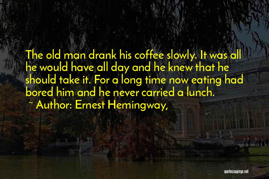 Ernest Hemingway, Quotes: The Old Man Drank His Coffee Slowly. It Was All He Would Have All Day And He Knew That He