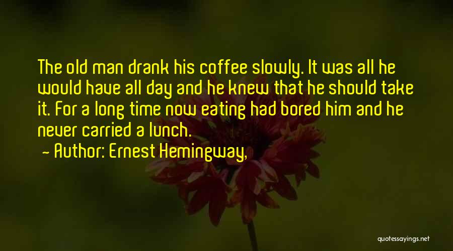 Ernest Hemingway, Quotes: The Old Man Drank His Coffee Slowly. It Was All He Would Have All Day And He Knew That He