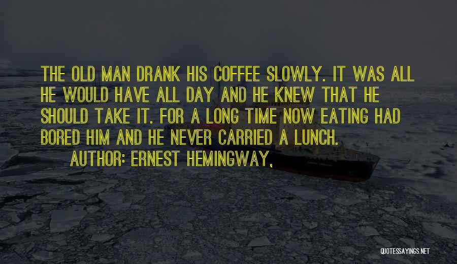 Ernest Hemingway, Quotes: The Old Man Drank His Coffee Slowly. It Was All He Would Have All Day And He Knew That He