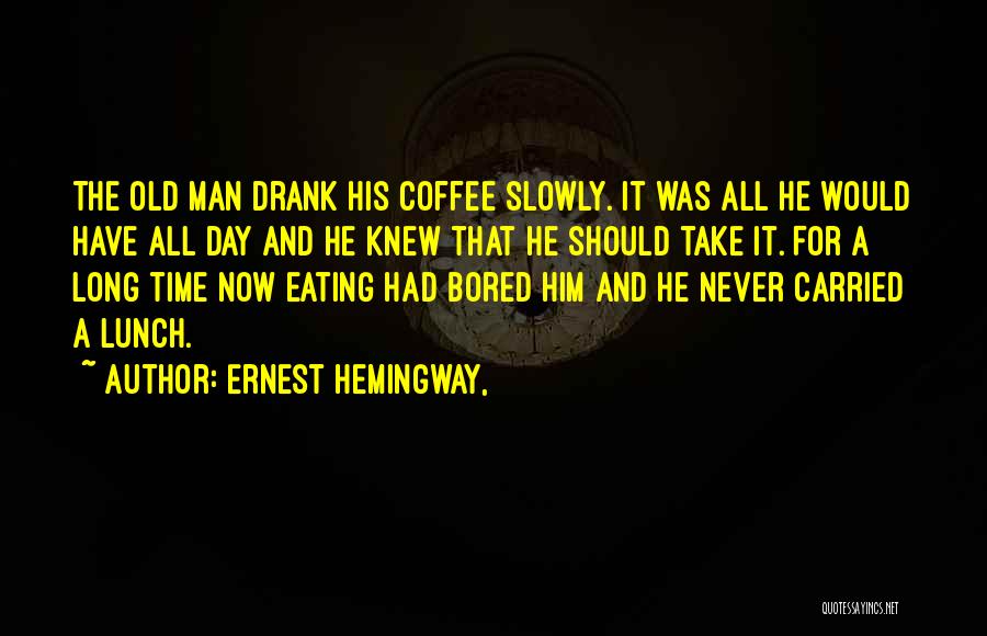 Ernest Hemingway, Quotes: The Old Man Drank His Coffee Slowly. It Was All He Would Have All Day And He Knew That He