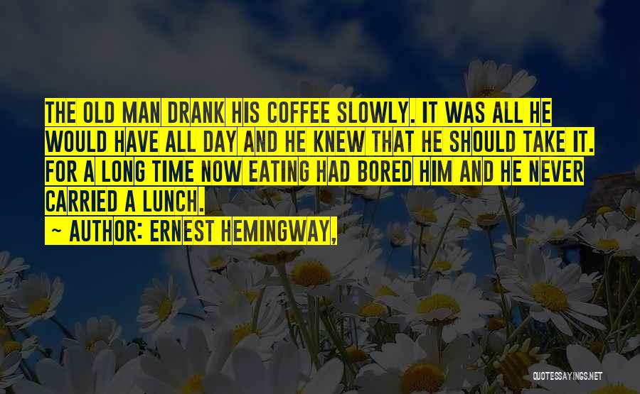 Ernest Hemingway, Quotes: The Old Man Drank His Coffee Slowly. It Was All He Would Have All Day And He Knew That He