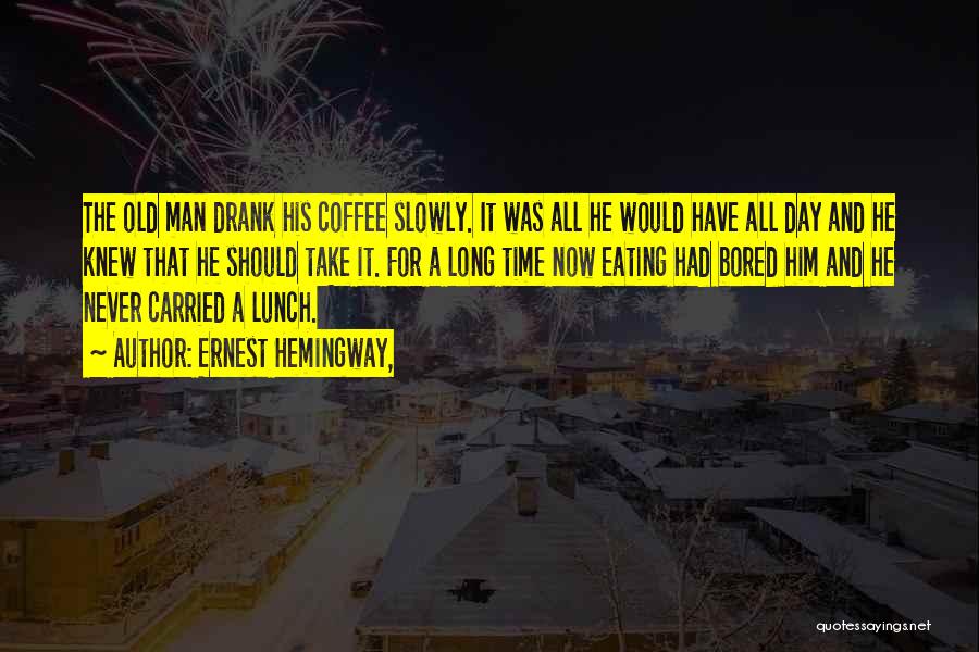 Ernest Hemingway, Quotes: The Old Man Drank His Coffee Slowly. It Was All He Would Have All Day And He Knew That He