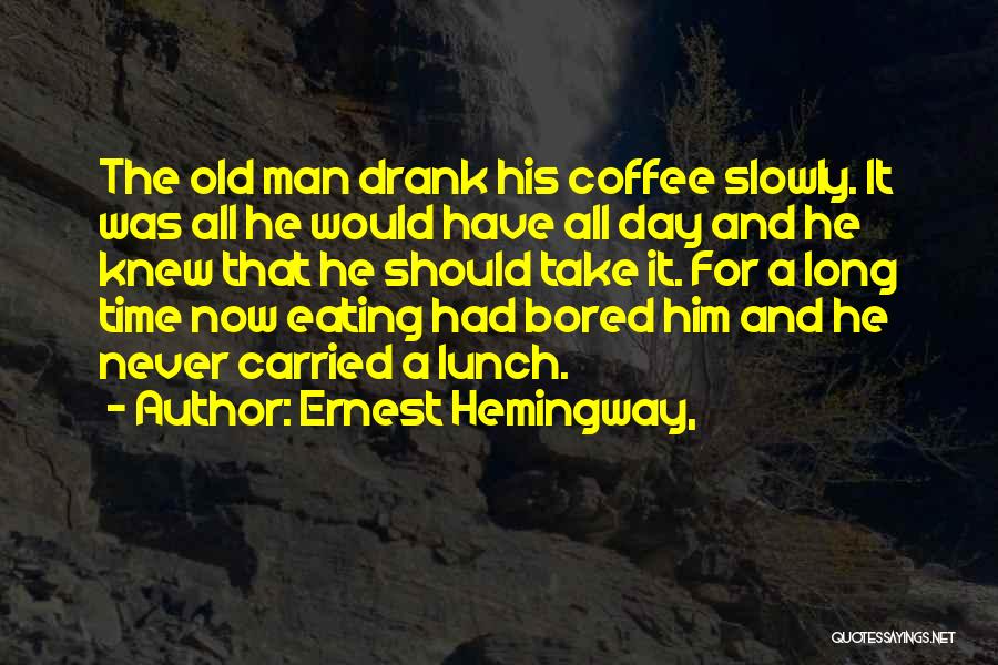 Ernest Hemingway, Quotes: The Old Man Drank His Coffee Slowly. It Was All He Would Have All Day And He Knew That He