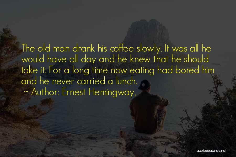 Ernest Hemingway, Quotes: The Old Man Drank His Coffee Slowly. It Was All He Would Have All Day And He Knew That He