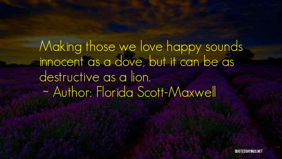 Florida Scott-Maxwell Quotes: Making Those We Love Happy Sounds Innocent As A Dove, But It Can Be As Destructive As A Lion.