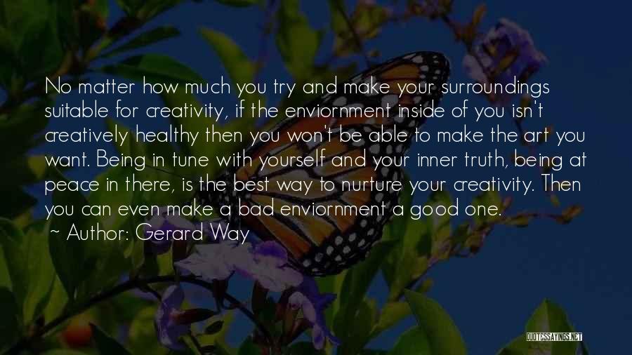 Gerard Way Quotes: No Matter How Much You Try And Make Your Surroundings Suitable For Creativity, If The Enviornment Inside Of You Isn't