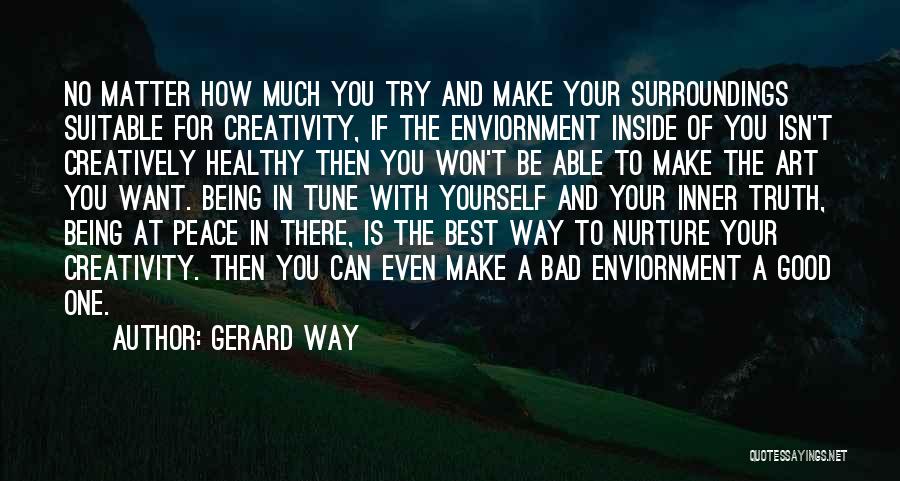 Gerard Way Quotes: No Matter How Much You Try And Make Your Surroundings Suitable For Creativity, If The Enviornment Inside Of You Isn't