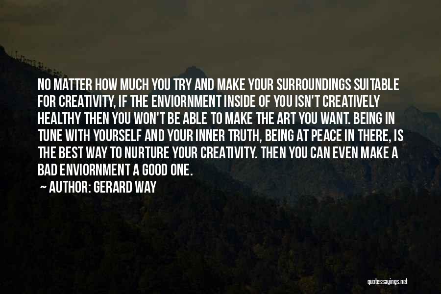 Gerard Way Quotes: No Matter How Much You Try And Make Your Surroundings Suitable For Creativity, If The Enviornment Inside Of You Isn't