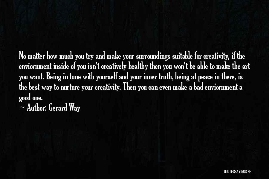 Gerard Way Quotes: No Matter How Much You Try And Make Your Surroundings Suitable For Creativity, If The Enviornment Inside Of You Isn't