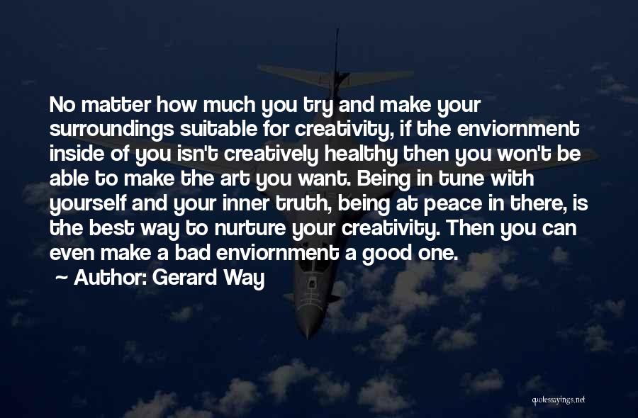 Gerard Way Quotes: No Matter How Much You Try And Make Your Surroundings Suitable For Creativity, If The Enviornment Inside Of You Isn't