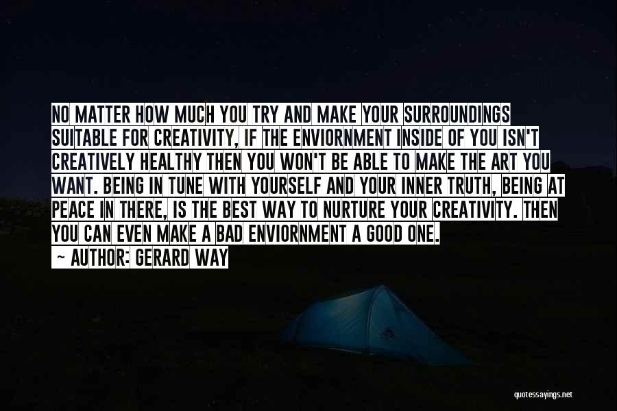 Gerard Way Quotes: No Matter How Much You Try And Make Your Surroundings Suitable For Creativity, If The Enviornment Inside Of You Isn't