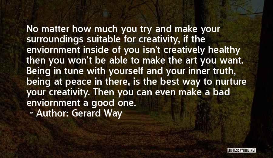 Gerard Way Quotes: No Matter How Much You Try And Make Your Surroundings Suitable For Creativity, If The Enviornment Inside Of You Isn't