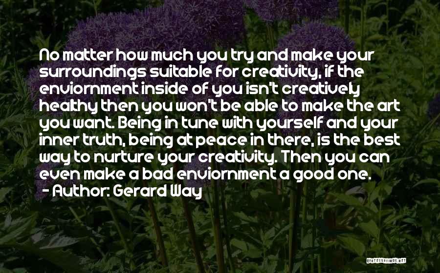 Gerard Way Quotes: No Matter How Much You Try And Make Your Surroundings Suitable For Creativity, If The Enviornment Inside Of You Isn't