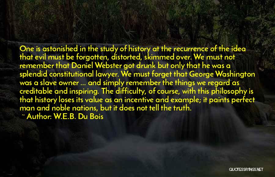 W.E.B. Du Bois Quotes: One Is Astonished In The Study Of History At The Recurrence Of The Idea That Evil Must Be Forgotten, Distorted,