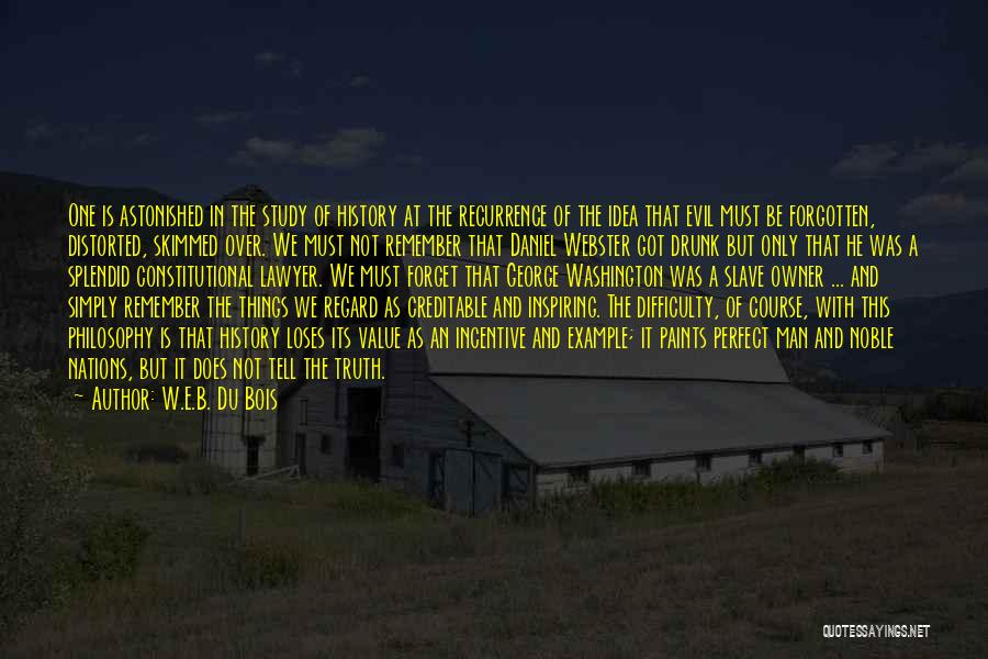 W.E.B. Du Bois Quotes: One Is Astonished In The Study Of History At The Recurrence Of The Idea That Evil Must Be Forgotten, Distorted,