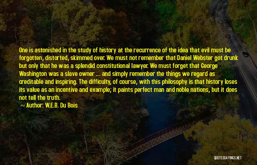 W.E.B. Du Bois Quotes: One Is Astonished In The Study Of History At The Recurrence Of The Idea That Evil Must Be Forgotten, Distorted,