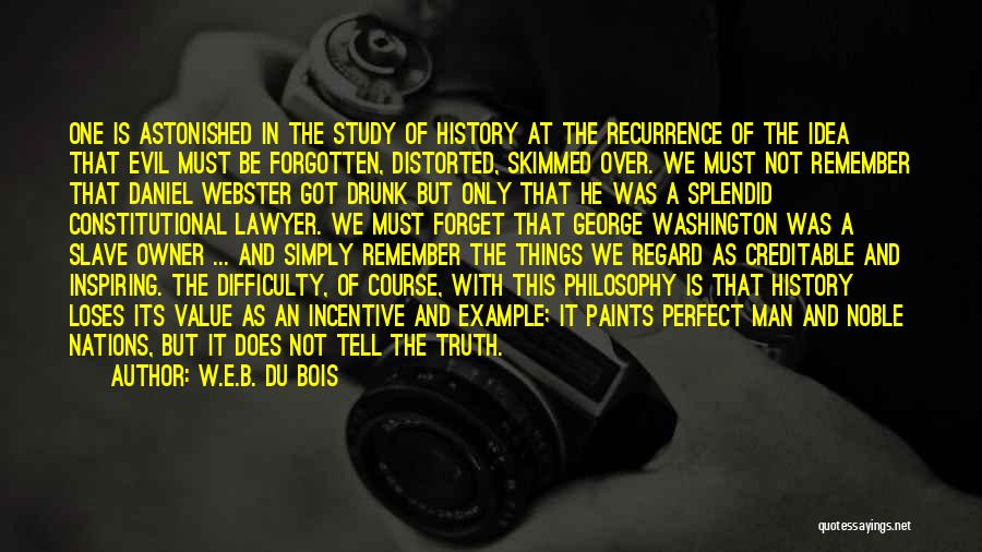 W.E.B. Du Bois Quotes: One Is Astonished In The Study Of History At The Recurrence Of The Idea That Evil Must Be Forgotten, Distorted,