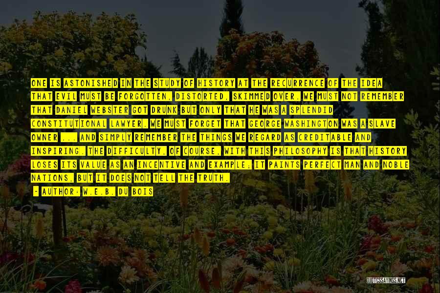 W.E.B. Du Bois Quotes: One Is Astonished In The Study Of History At The Recurrence Of The Idea That Evil Must Be Forgotten, Distorted,