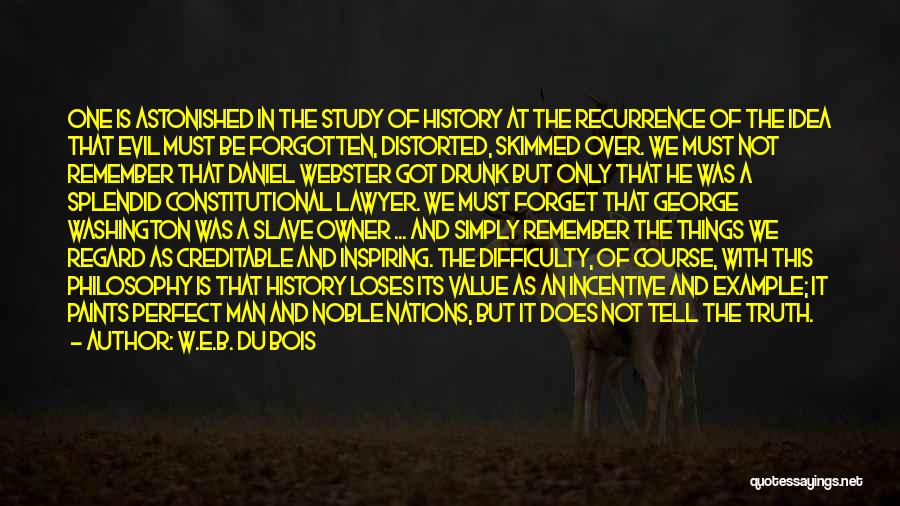 W.E.B. Du Bois Quotes: One Is Astonished In The Study Of History At The Recurrence Of The Idea That Evil Must Be Forgotten, Distorted,