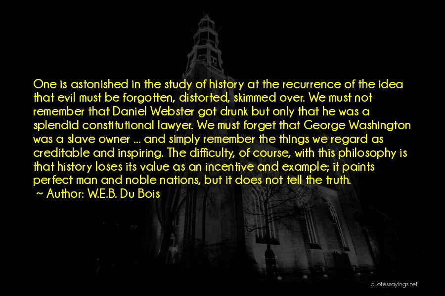 W.E.B. Du Bois Quotes: One Is Astonished In The Study Of History At The Recurrence Of The Idea That Evil Must Be Forgotten, Distorted,