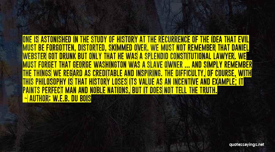 W.E.B. Du Bois Quotes: One Is Astonished In The Study Of History At The Recurrence Of The Idea That Evil Must Be Forgotten, Distorted,