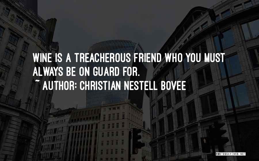 Christian Nestell Bovee Quotes: Wine Is A Treacherous Friend Who You Must Always Be On Guard For.