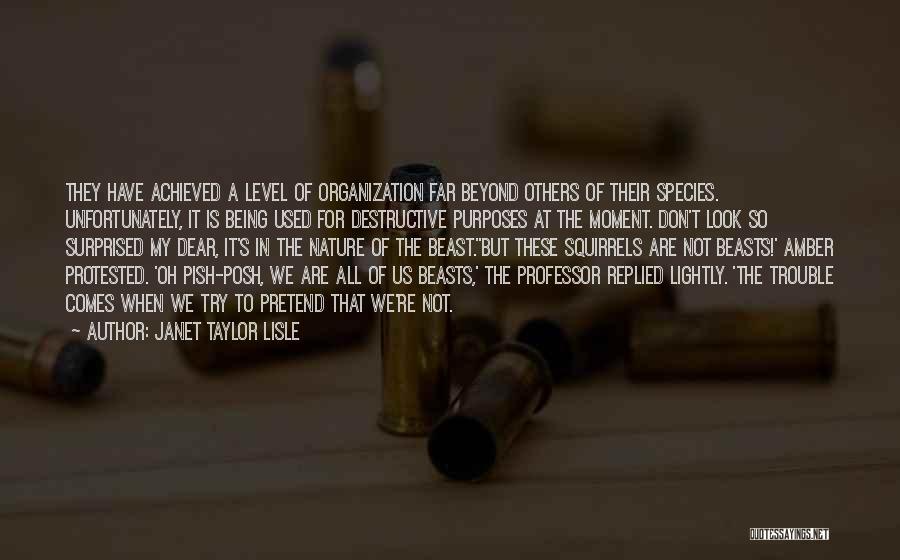 Janet Taylor Lisle Quotes: They Have Achieved A Level Of Organization Far Beyond Others Of Their Species. Unfortunately, It Is Being Used For Destructive