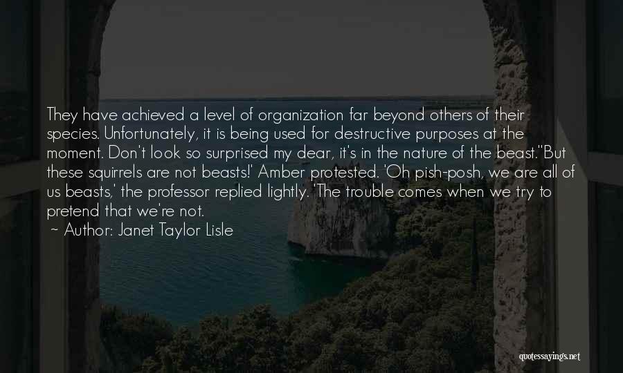 Janet Taylor Lisle Quotes: They Have Achieved A Level Of Organization Far Beyond Others Of Their Species. Unfortunately, It Is Being Used For Destructive