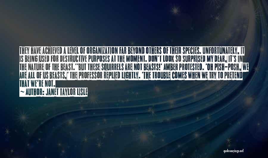 Janet Taylor Lisle Quotes: They Have Achieved A Level Of Organization Far Beyond Others Of Their Species. Unfortunately, It Is Being Used For Destructive