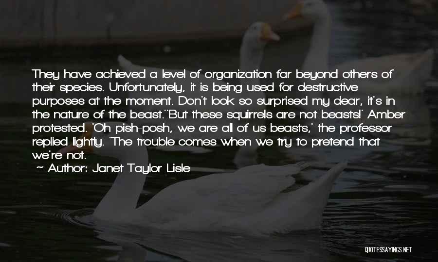 Janet Taylor Lisle Quotes: They Have Achieved A Level Of Organization Far Beyond Others Of Their Species. Unfortunately, It Is Being Used For Destructive