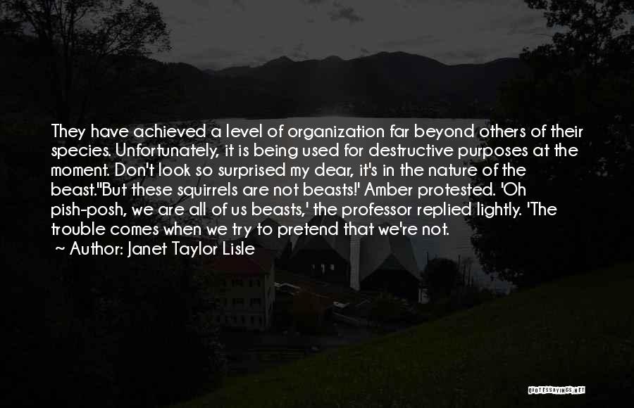 Janet Taylor Lisle Quotes: They Have Achieved A Level Of Organization Far Beyond Others Of Their Species. Unfortunately, It Is Being Used For Destructive
