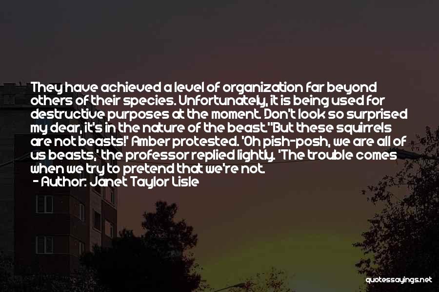 Janet Taylor Lisle Quotes: They Have Achieved A Level Of Organization Far Beyond Others Of Their Species. Unfortunately, It Is Being Used For Destructive