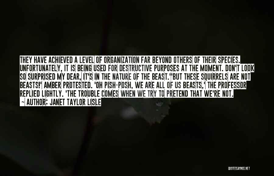 Janet Taylor Lisle Quotes: They Have Achieved A Level Of Organization Far Beyond Others Of Their Species. Unfortunately, It Is Being Used For Destructive