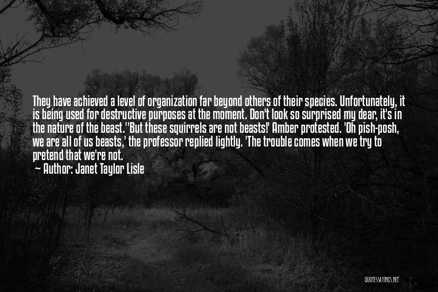 Janet Taylor Lisle Quotes: They Have Achieved A Level Of Organization Far Beyond Others Of Their Species. Unfortunately, It Is Being Used For Destructive